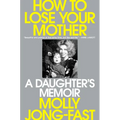 How to Lose Your Mother: A Daughter's Memoir