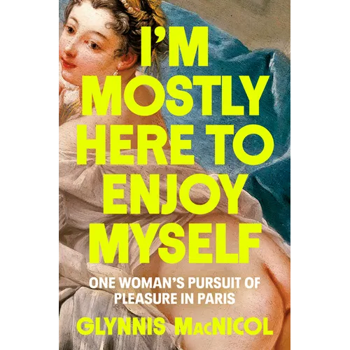 I'm Mostly Here to Enjoy Myself: One Woman's Pursuit of Pleasure in Paris