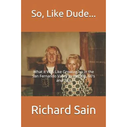 So, Like Dude...: What it Was Like Growing up in the San Fernando Valley in the 50's, 60's and 70's